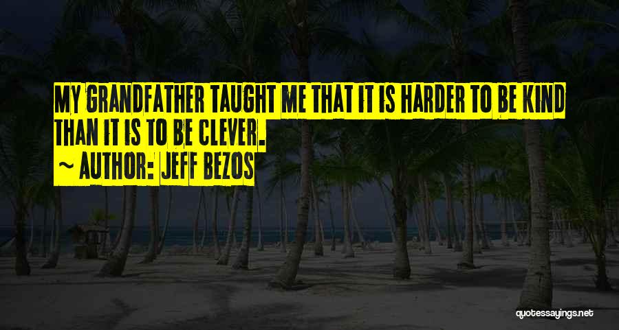 Jeff Bezos Quotes: My Grandfather Taught Me That It Is Harder To Be Kind Than It Is To Be Clever.