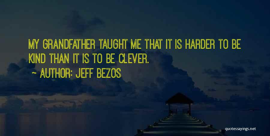 Jeff Bezos Quotes: My Grandfather Taught Me That It Is Harder To Be Kind Than It Is To Be Clever.