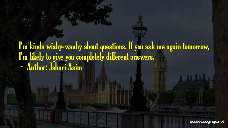 Jabari Asim Quotes: I'm Kinda Wishy-washy About Questions. If You Ask Me Again Tomorrow, I'm Likely To Give You Completely Different Answers.