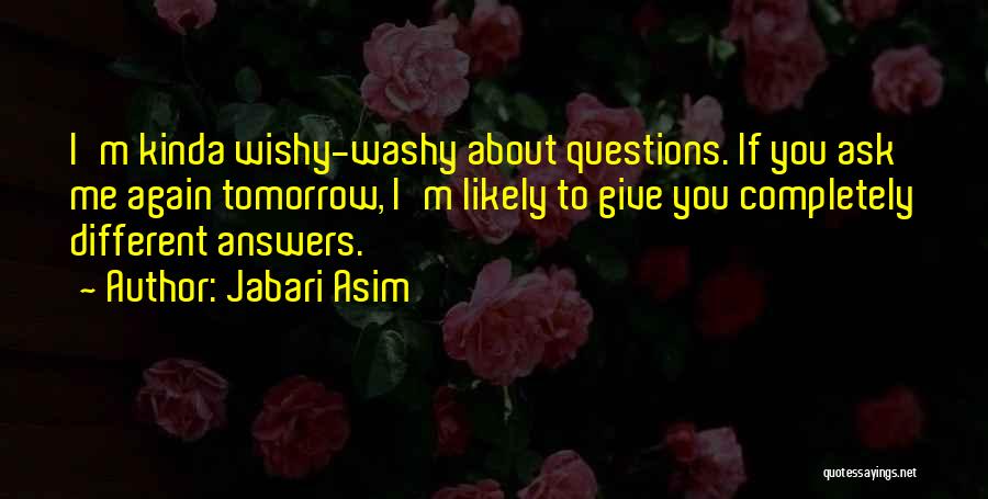 Jabari Asim Quotes: I'm Kinda Wishy-washy About Questions. If You Ask Me Again Tomorrow, I'm Likely To Give You Completely Different Answers.