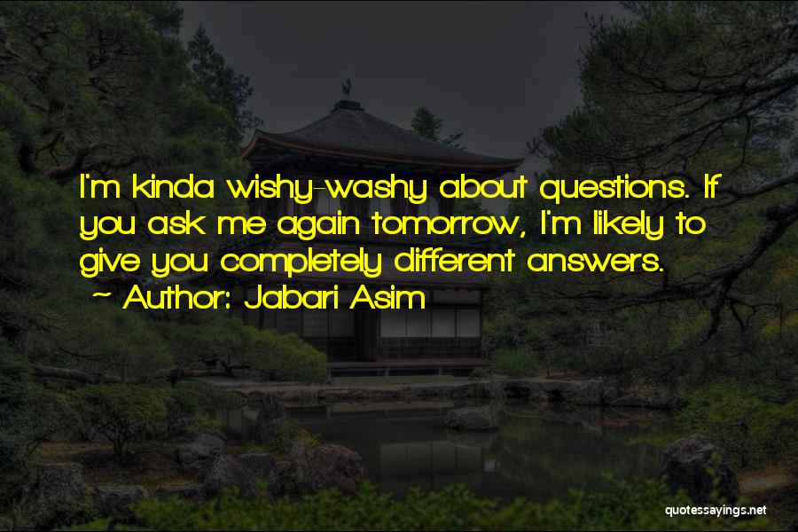 Jabari Asim Quotes: I'm Kinda Wishy-washy About Questions. If You Ask Me Again Tomorrow, I'm Likely To Give You Completely Different Answers.