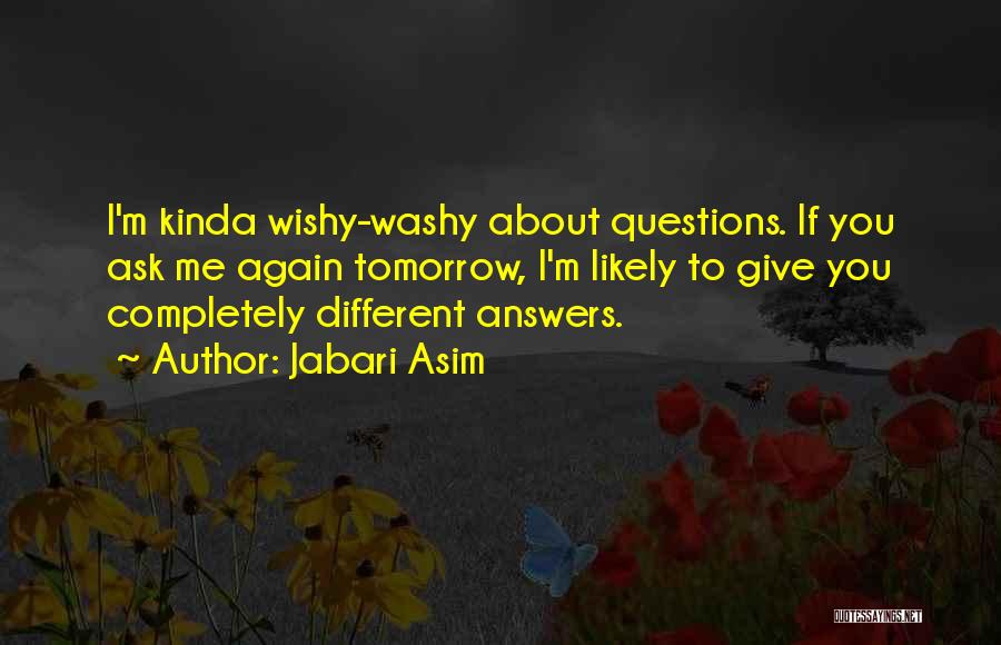 Jabari Asim Quotes: I'm Kinda Wishy-washy About Questions. If You Ask Me Again Tomorrow, I'm Likely To Give You Completely Different Answers.