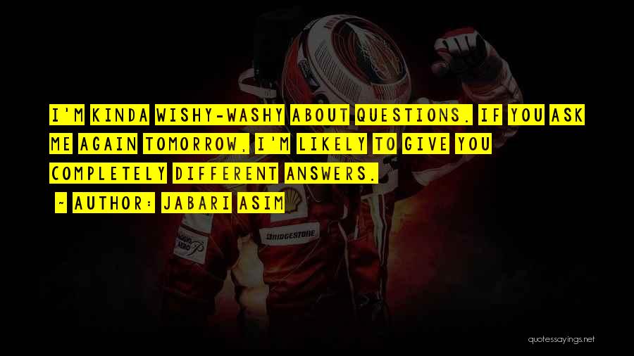Jabari Asim Quotes: I'm Kinda Wishy-washy About Questions. If You Ask Me Again Tomorrow, I'm Likely To Give You Completely Different Answers.