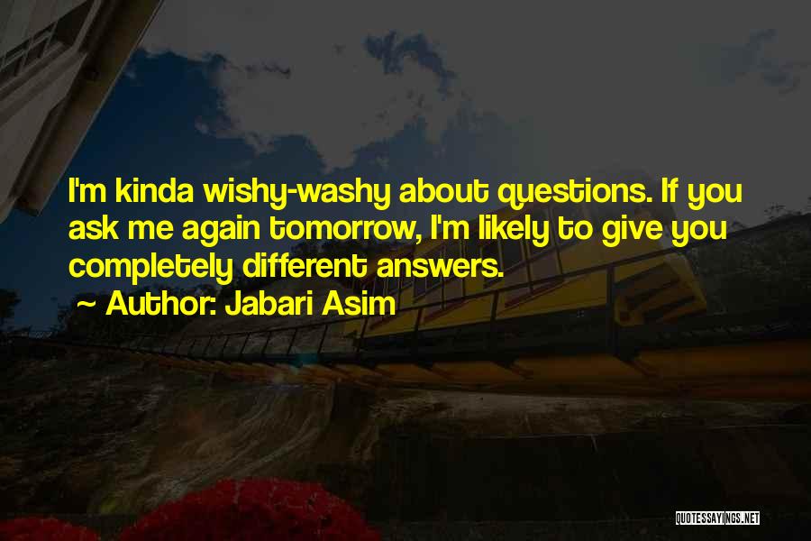 Jabari Asim Quotes: I'm Kinda Wishy-washy About Questions. If You Ask Me Again Tomorrow, I'm Likely To Give You Completely Different Answers.