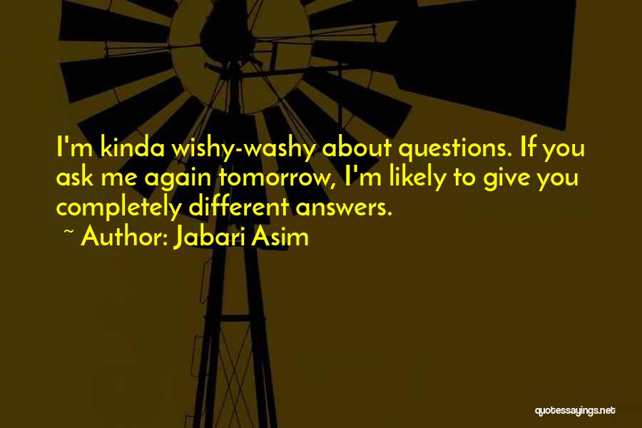 Jabari Asim Quotes: I'm Kinda Wishy-washy About Questions. If You Ask Me Again Tomorrow, I'm Likely To Give You Completely Different Answers.