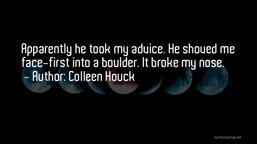Colleen Houck Quotes: Apparently He Took My Advice. He Shoved Me Face-first Into A Boulder. It Broke My Nose.