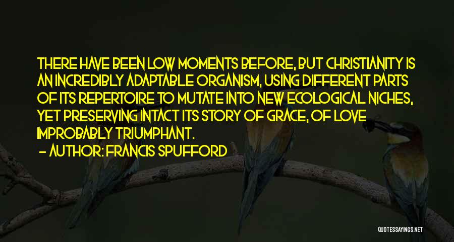 Francis Spufford Quotes: There Have Been Low Moments Before, But Christianity Is An Incredibly Adaptable Organism, Using Different Parts Of Its Repertoire To