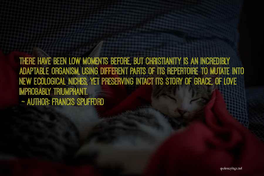 Francis Spufford Quotes: There Have Been Low Moments Before, But Christianity Is An Incredibly Adaptable Organism, Using Different Parts Of Its Repertoire To