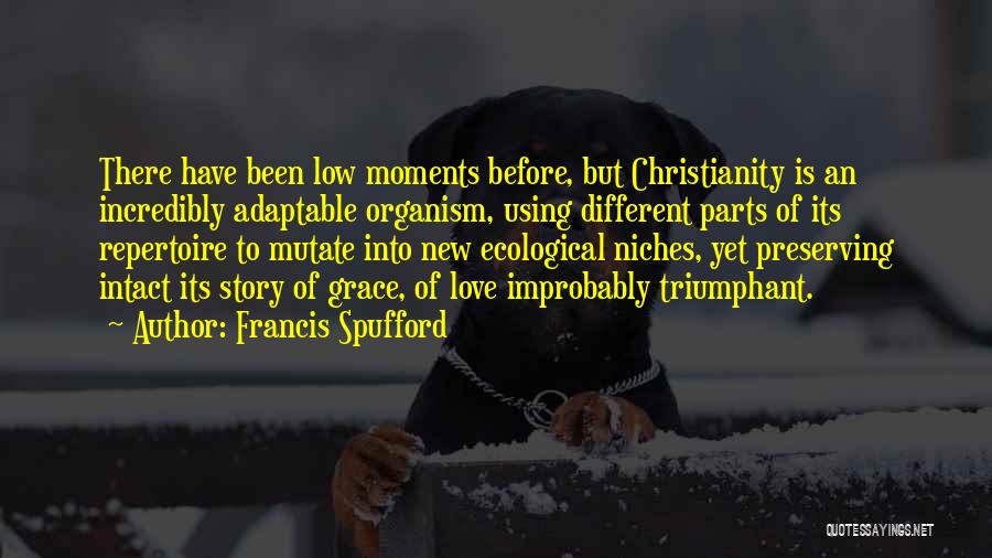 Francis Spufford Quotes: There Have Been Low Moments Before, But Christianity Is An Incredibly Adaptable Organism, Using Different Parts Of Its Repertoire To