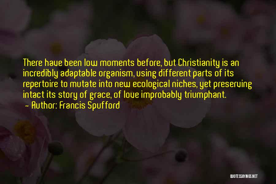 Francis Spufford Quotes: There Have Been Low Moments Before, But Christianity Is An Incredibly Adaptable Organism, Using Different Parts Of Its Repertoire To