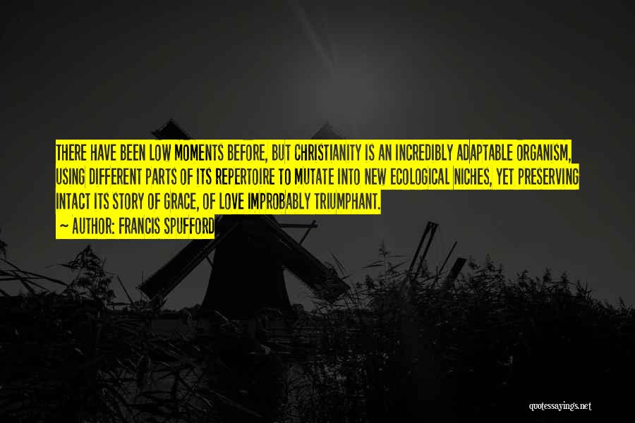 Francis Spufford Quotes: There Have Been Low Moments Before, But Christianity Is An Incredibly Adaptable Organism, Using Different Parts Of Its Repertoire To