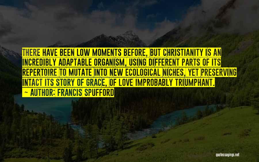 Francis Spufford Quotes: There Have Been Low Moments Before, But Christianity Is An Incredibly Adaptable Organism, Using Different Parts Of Its Repertoire To