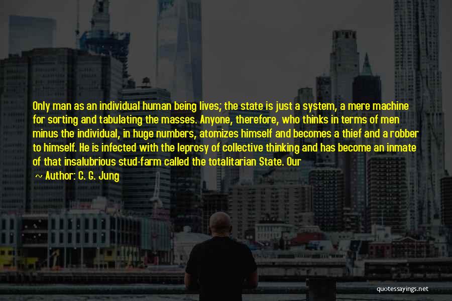 C. G. Jung Quotes: Only Man As An Individual Human Being Lives; The State Is Just A System, A Mere Machine For Sorting And