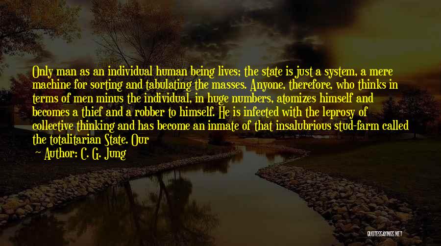 C. G. Jung Quotes: Only Man As An Individual Human Being Lives; The State Is Just A System, A Mere Machine For Sorting And