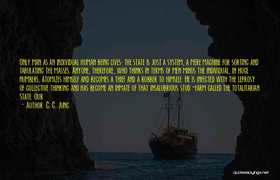 C. G. Jung Quotes: Only Man As An Individual Human Being Lives; The State Is Just A System, A Mere Machine For Sorting And