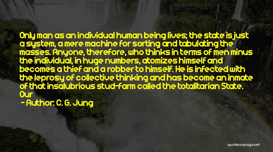 C. G. Jung Quotes: Only Man As An Individual Human Being Lives; The State Is Just A System, A Mere Machine For Sorting And