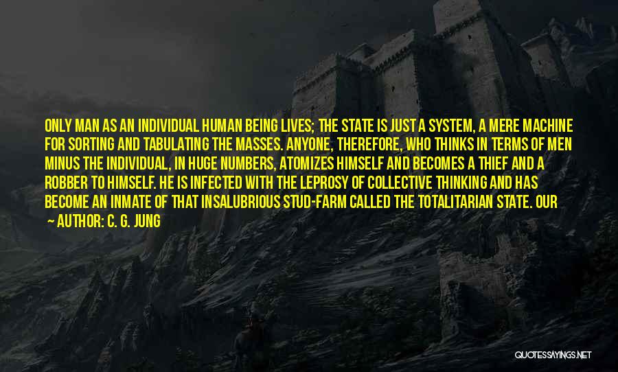 C. G. Jung Quotes: Only Man As An Individual Human Being Lives; The State Is Just A System, A Mere Machine For Sorting And