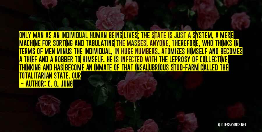 C. G. Jung Quotes: Only Man As An Individual Human Being Lives; The State Is Just A System, A Mere Machine For Sorting And