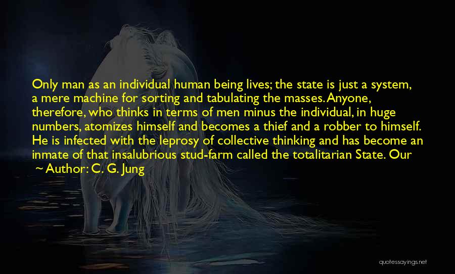 C. G. Jung Quotes: Only Man As An Individual Human Being Lives; The State Is Just A System, A Mere Machine For Sorting And