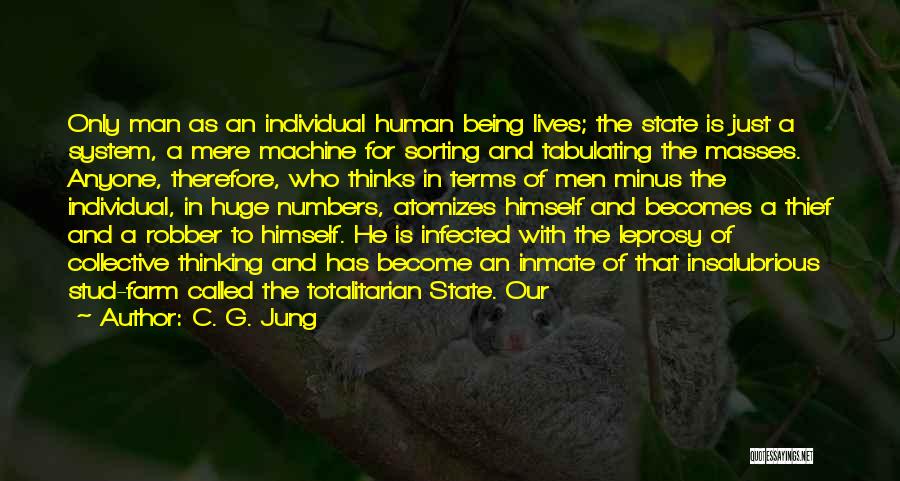 C. G. Jung Quotes: Only Man As An Individual Human Being Lives; The State Is Just A System, A Mere Machine For Sorting And