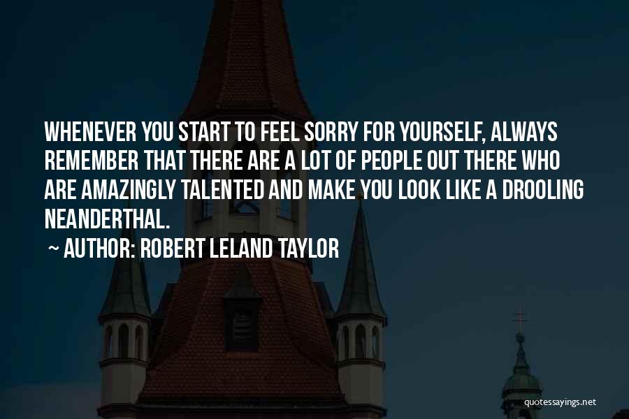 Robert Leland Taylor Quotes: Whenever You Start To Feel Sorry For Yourself, Always Remember That There Are A Lot Of People Out There Who