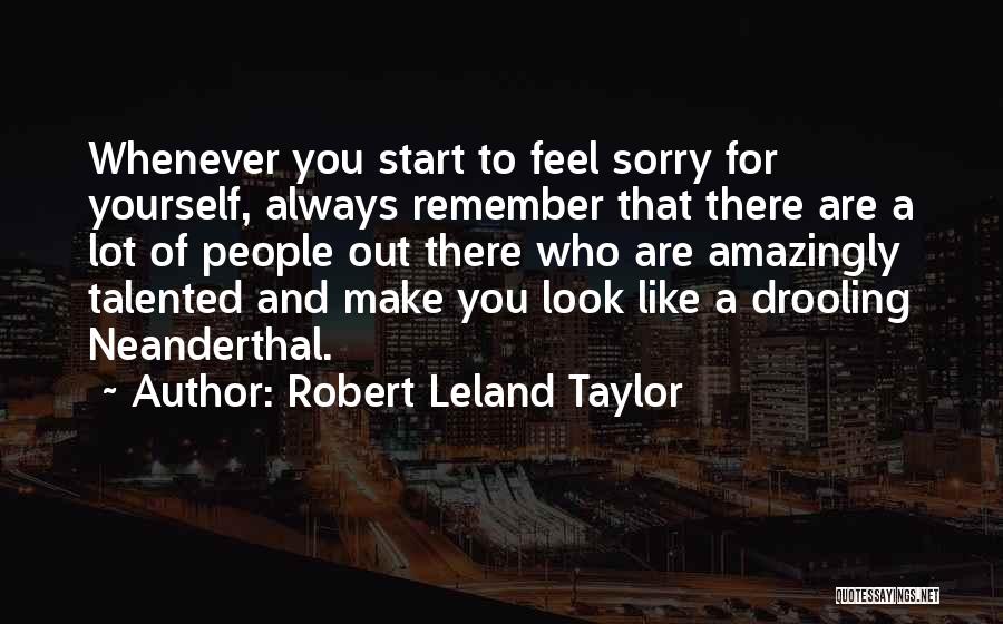 Robert Leland Taylor Quotes: Whenever You Start To Feel Sorry For Yourself, Always Remember That There Are A Lot Of People Out There Who