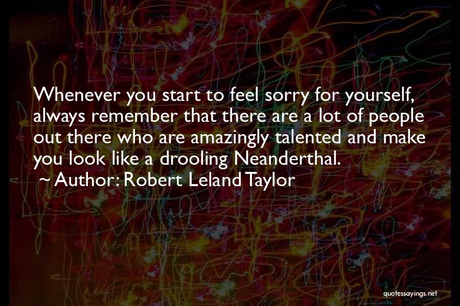 Robert Leland Taylor Quotes: Whenever You Start To Feel Sorry For Yourself, Always Remember That There Are A Lot Of People Out There Who