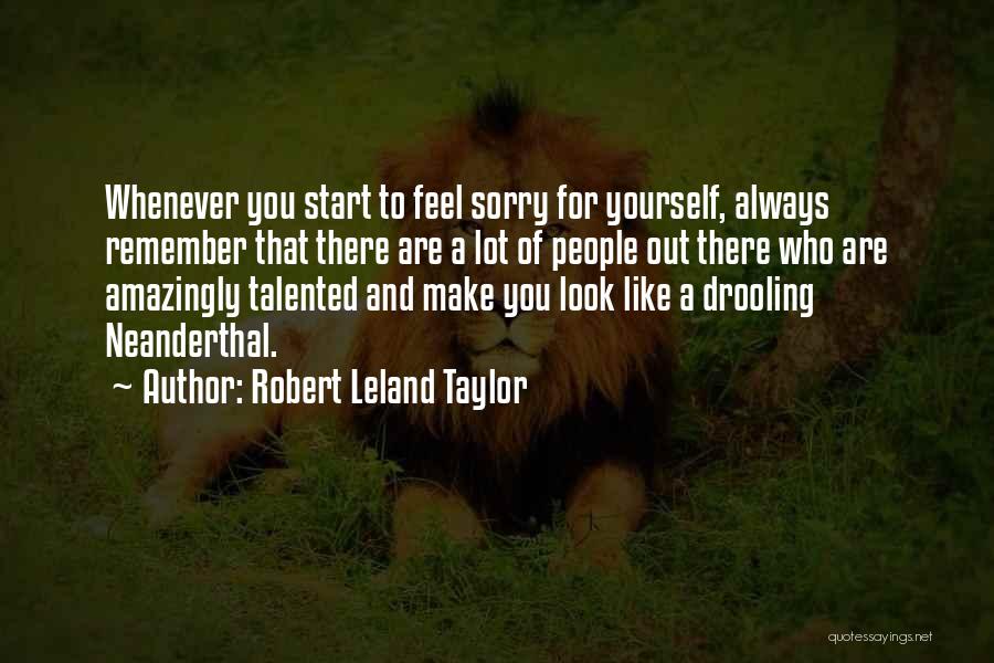 Robert Leland Taylor Quotes: Whenever You Start To Feel Sorry For Yourself, Always Remember That There Are A Lot Of People Out There Who