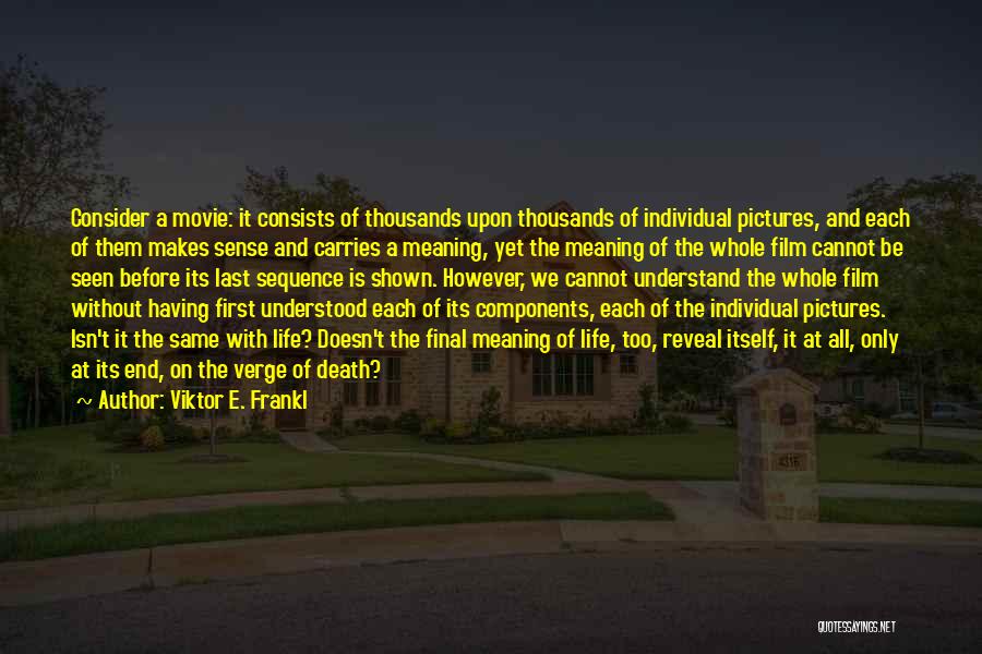 Viktor E. Frankl Quotes: Consider A Movie: It Consists Of Thousands Upon Thousands Of Individual Pictures, And Each Of Them Makes Sense And Carries
