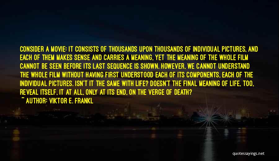 Viktor E. Frankl Quotes: Consider A Movie: It Consists Of Thousands Upon Thousands Of Individual Pictures, And Each Of Them Makes Sense And Carries