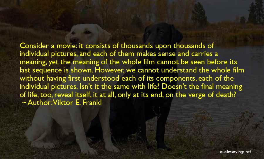 Viktor E. Frankl Quotes: Consider A Movie: It Consists Of Thousands Upon Thousands Of Individual Pictures, And Each Of Them Makes Sense And Carries