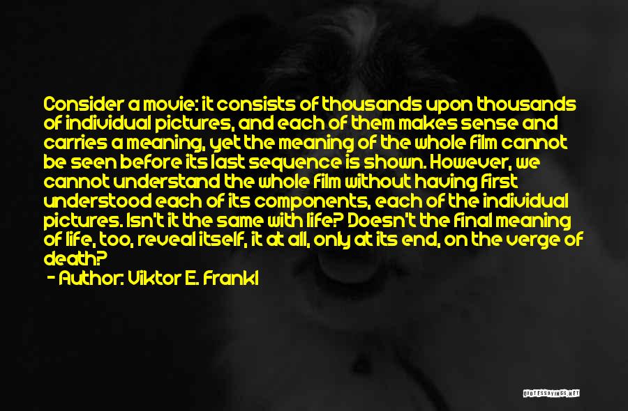 Viktor E. Frankl Quotes: Consider A Movie: It Consists Of Thousands Upon Thousands Of Individual Pictures, And Each Of Them Makes Sense And Carries