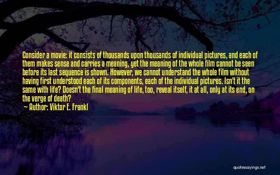 Viktor E. Frankl Quotes: Consider A Movie: It Consists Of Thousands Upon Thousands Of Individual Pictures, And Each Of Them Makes Sense And Carries