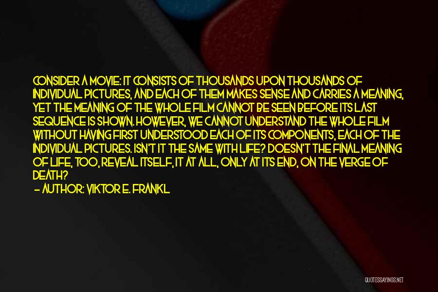 Viktor E. Frankl Quotes: Consider A Movie: It Consists Of Thousands Upon Thousands Of Individual Pictures, And Each Of Them Makes Sense And Carries