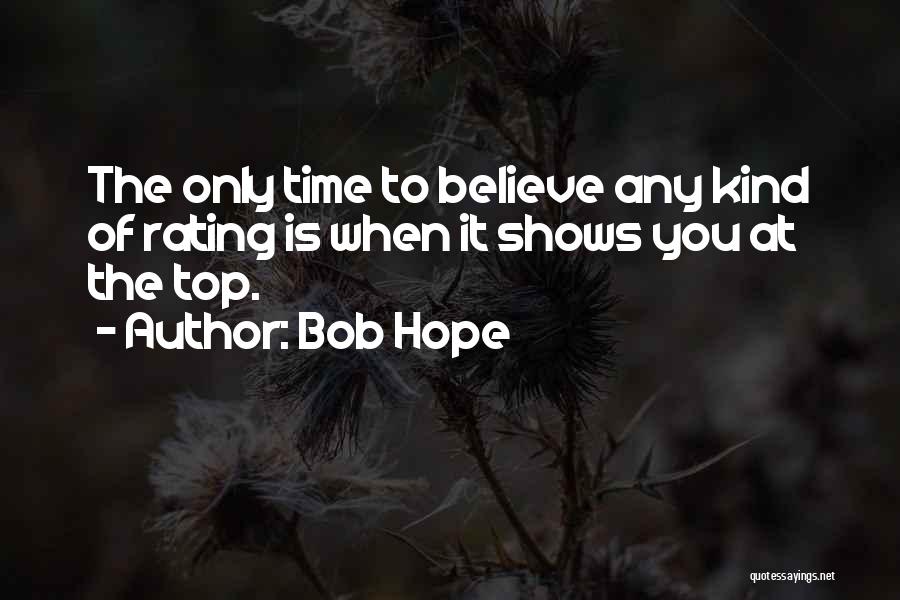 Bob Hope Quotes: The Only Time To Believe Any Kind Of Rating Is When It Shows You At The Top.
