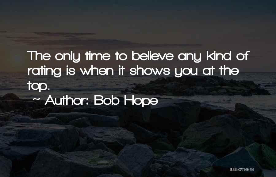 Bob Hope Quotes: The Only Time To Believe Any Kind Of Rating Is When It Shows You At The Top.