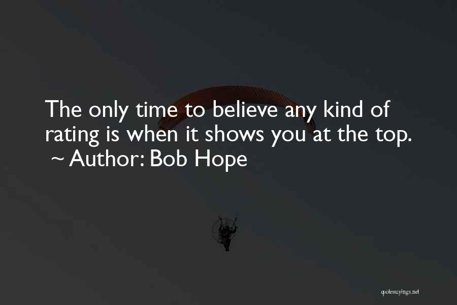 Bob Hope Quotes: The Only Time To Believe Any Kind Of Rating Is When It Shows You At The Top.