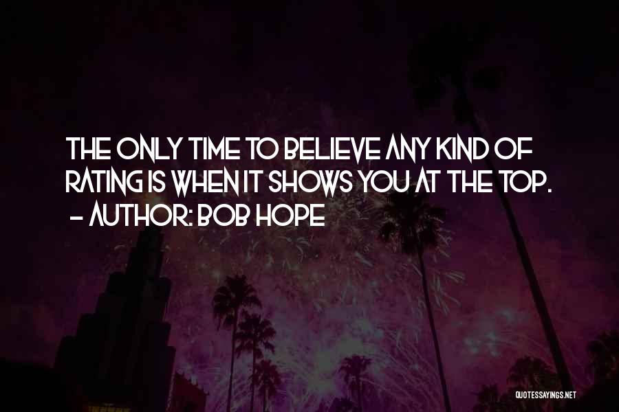 Bob Hope Quotes: The Only Time To Believe Any Kind Of Rating Is When It Shows You At The Top.