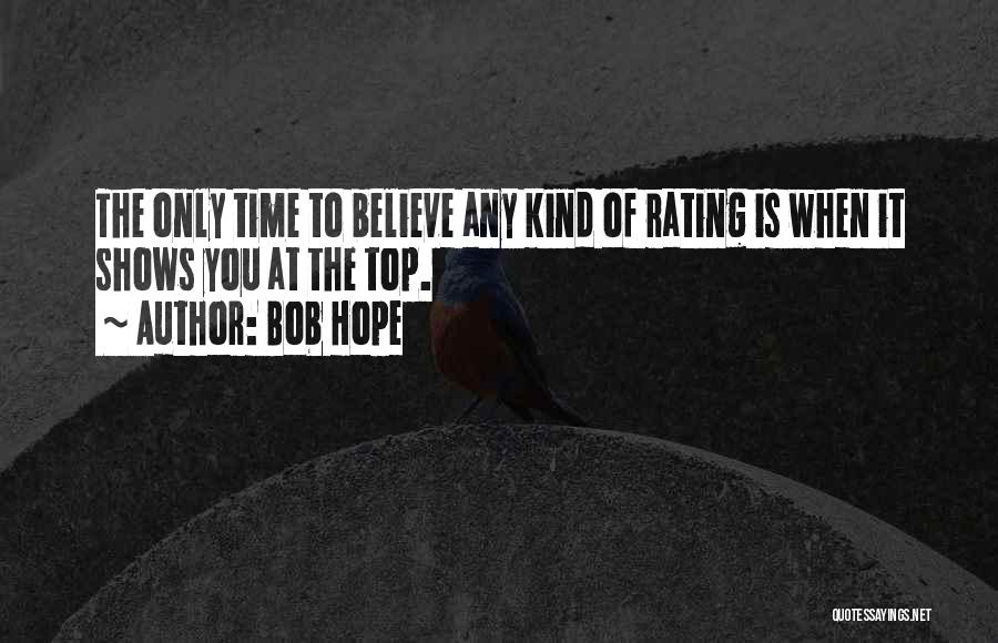 Bob Hope Quotes: The Only Time To Believe Any Kind Of Rating Is When It Shows You At The Top.