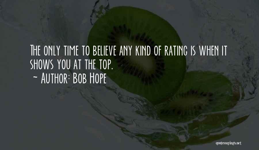 Bob Hope Quotes: The Only Time To Believe Any Kind Of Rating Is When It Shows You At The Top.