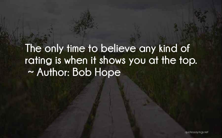 Bob Hope Quotes: The Only Time To Believe Any Kind Of Rating Is When It Shows You At The Top.