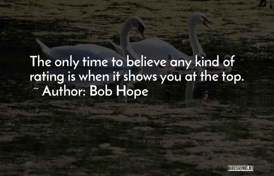 Bob Hope Quotes: The Only Time To Believe Any Kind Of Rating Is When It Shows You At The Top.