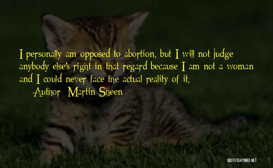 Martin Sheen Quotes: I Personally Am Opposed To Abortion, But I Will Not Judge Anybody Else's Right In That Regard Because I Am