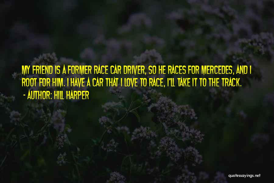Hill Harper Quotes: My Friend Is A Former Race Car Driver, So He Races For Mercedes, And I Root For Him. I Have