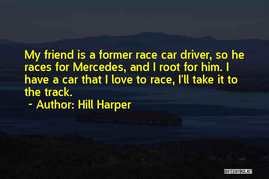 Hill Harper Quotes: My Friend Is A Former Race Car Driver, So He Races For Mercedes, And I Root For Him. I Have