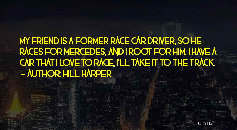 Hill Harper Quotes: My Friend Is A Former Race Car Driver, So He Races For Mercedes, And I Root For Him. I Have