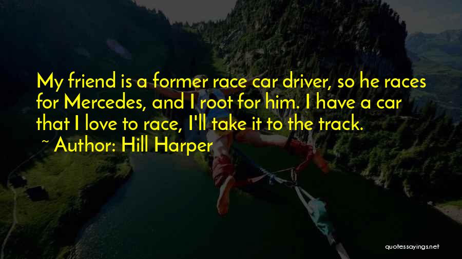 Hill Harper Quotes: My Friend Is A Former Race Car Driver, So He Races For Mercedes, And I Root For Him. I Have