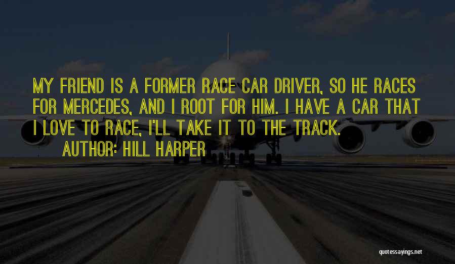 Hill Harper Quotes: My Friend Is A Former Race Car Driver, So He Races For Mercedes, And I Root For Him. I Have