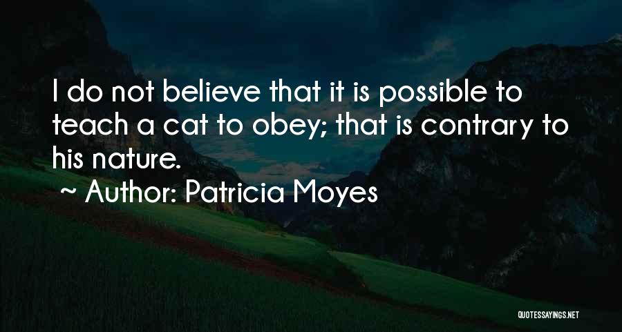 Patricia Moyes Quotes: I Do Not Believe That It Is Possible To Teach A Cat To Obey; That Is Contrary To His Nature.