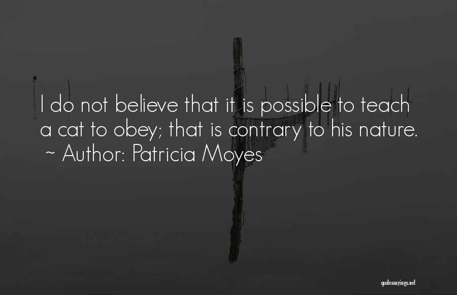 Patricia Moyes Quotes: I Do Not Believe That It Is Possible To Teach A Cat To Obey; That Is Contrary To His Nature.